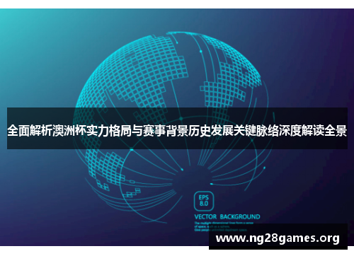 全面解析澳洲杯实力格局与赛事背景历史发展关键脉络深度解读全景 全面解析澳洲杯实力格局与赛事背景历史发展关键脉络深度解读全景