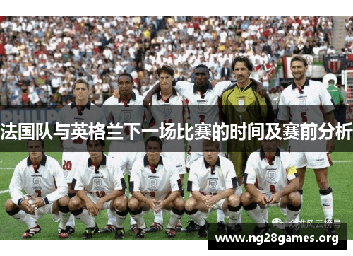 法国队与英格兰下一场比赛的时间及赛前分析