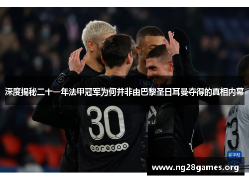 深度揭秘二十一年法甲冠军为何并非由巴黎圣日耳曼夺得的真相内幕