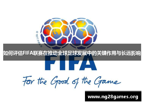 如何评估FIFA联赛在推动全球足球发展中的关键作用与长远影响