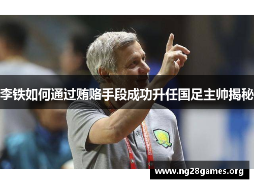 李铁如何通过贿赂手段成功升任国足主帅揭秘