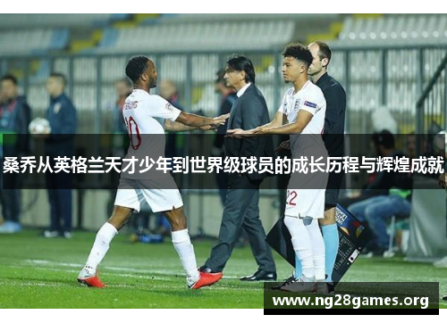 桑乔从英格兰天才少年到世界级球员的成长历程与辉煌成就