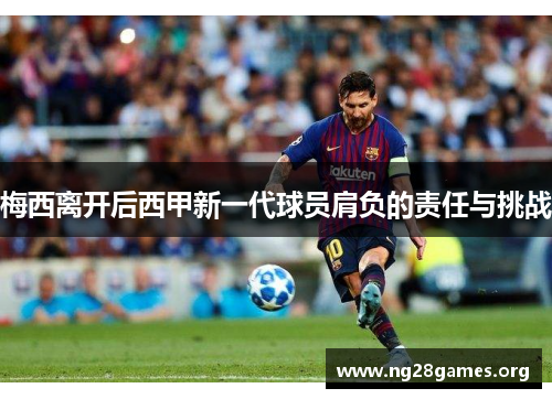 梅西离开后西甲新一代球员肩负的责任与挑战