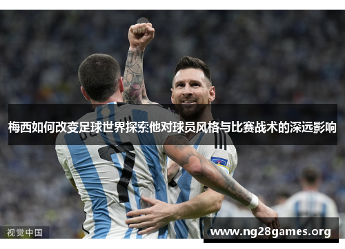 梅西如何改变足球世界探索他对球员风格与比赛战术的深远影响