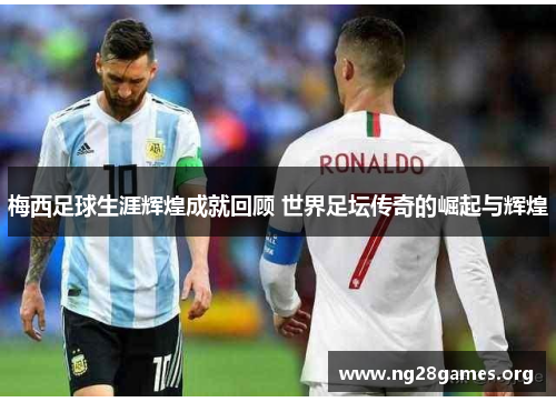 梅西足球生涯辉煌成就回顾 世界足坛传奇的崛起与辉煌