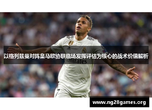 以格列兹曼对阵皇马欧协联临场发挥评估为核心的战术价值解析