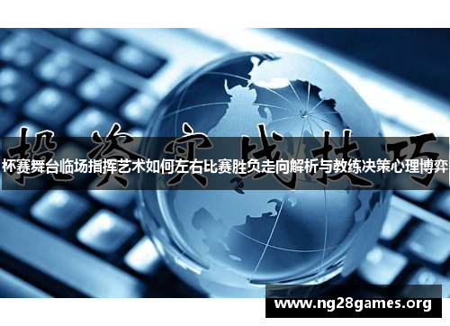 杯赛舞台临场指挥艺术如何左右比赛胜负走向解析与教练决策心理博弈