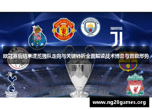 欧冠赛后结果速览强队走向与关键转折全面解读战术博弈与晋级形势
