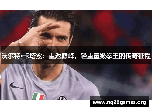 沃尔特·卡塔索：重返巅峰，轻重量级拳王的传奇征程