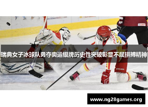 瑞典女子冰球队勇夺奥运银牌历史性突破彰显不屈拼搏精神