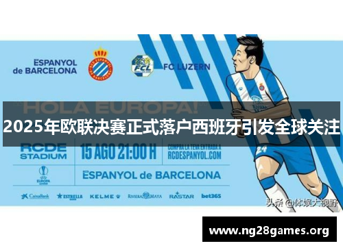 2025年欧联决赛正式落户西班牙引发全球关注