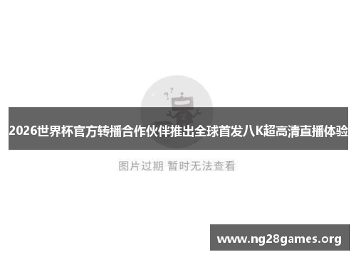 2026世界杯官方转播合作伙伴推出全球首发八K超高清直播体验
