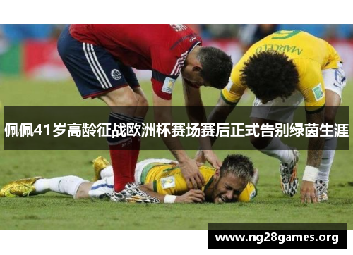 佩佩41岁高龄征战欧洲杯赛场赛后正式告别绿茵生涯