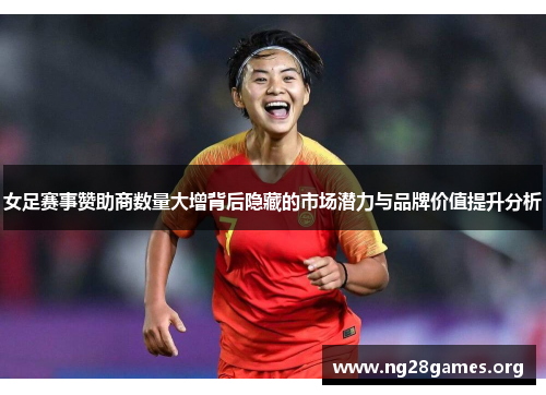 女足赛事赞助商数量大增背后隐藏的市场潜力与品牌价值提升分析