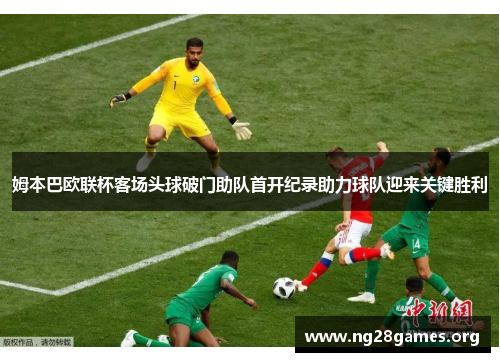 姆本巴欧联杯客场头球破门助队首开纪录助力球队迎来关键胜利