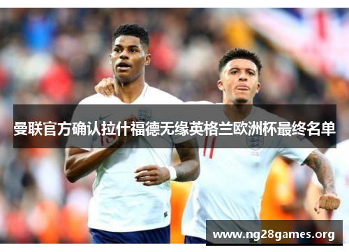 曼联官方确认拉什福德无缘英格兰欧洲杯最终名单
