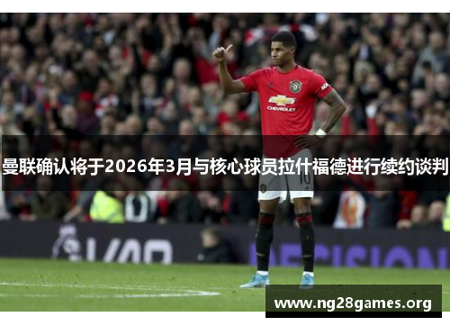 曼联确认将于2026年3月与核心球员拉什福德进行续约谈判