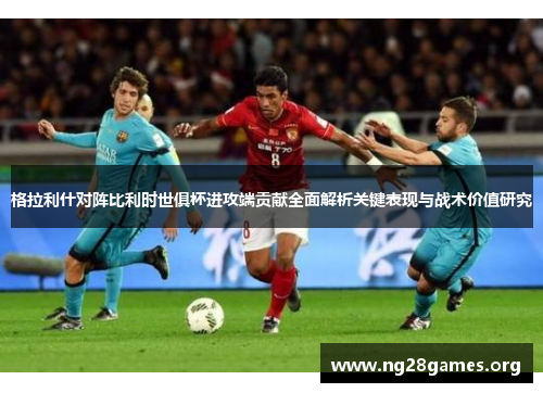 格拉利什对阵比利时世俱杯进攻端贡献全面解析关键表现与战术价值研究
