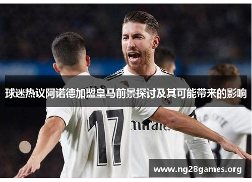 球迷热议阿诺德加盟皇马前景探讨及其可能带来的影响