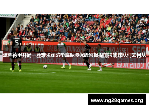 波鸿德甲开局一胜难求深陷垫底泥潭保级警报提前拉响球队何去何从