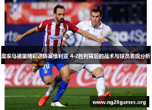 皇家马德里精彩逆转塞维利亚 4-2胜利背后的战术与球员表现分析