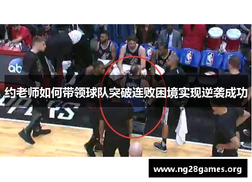 约老师如何带领球队突破连败困境实现逆袭成功 约老师如何带领球队突破连败困境实现逆袭成功