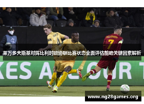 莱万多夫斯基对阵比利时欧协联比赛状态全面评估前瞻关键因素解析