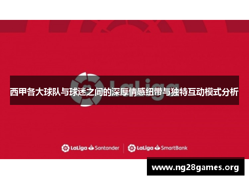 西甲各大球队与球迷之间的深厚情感纽带与独特互动模式分析