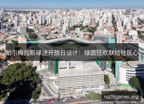 帕尔梅拉斯球迷开放日设计：绿茵狂欢联结社区心