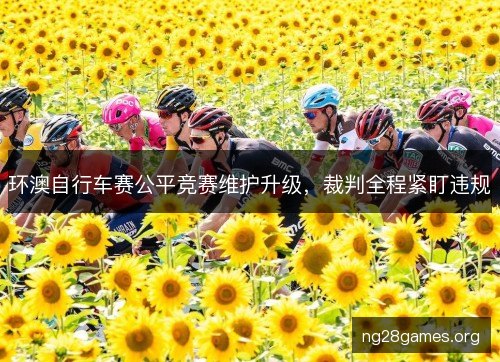 环澳自行车赛公平竞赛维护升级，裁判全程紧盯违规