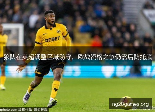 狼队在英超调整区域防守，欧战资格之争仍需后防托底